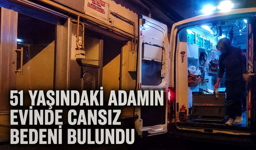 51 yaşındaki adamın evinde cansız bedeni bulundu