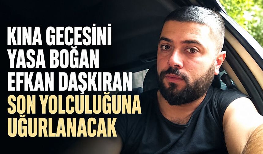 Kına gecesini yasa boğan Efkan Daşkıran son yolculuğuna uğurlanacak