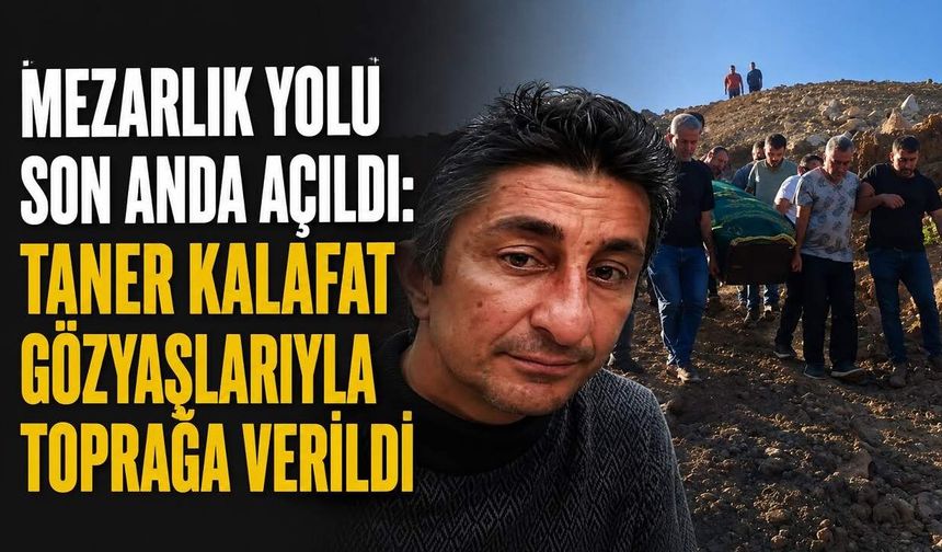 Mezarlık yolu son anda açıldı: Taner Kalafat gözyaşları içinde toprağa verildi