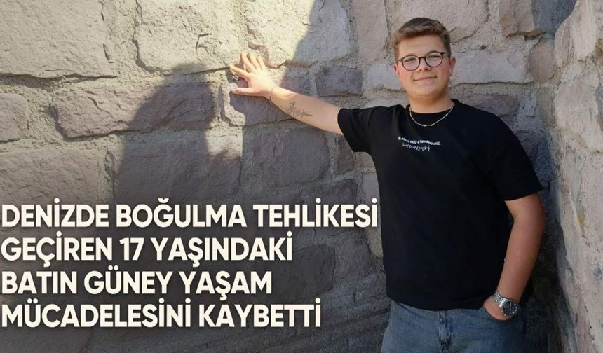 Denizde boğulma tehlikesi geçiren 17 yaşındaki Batın Güney yaşam mücadelesini kaybetti