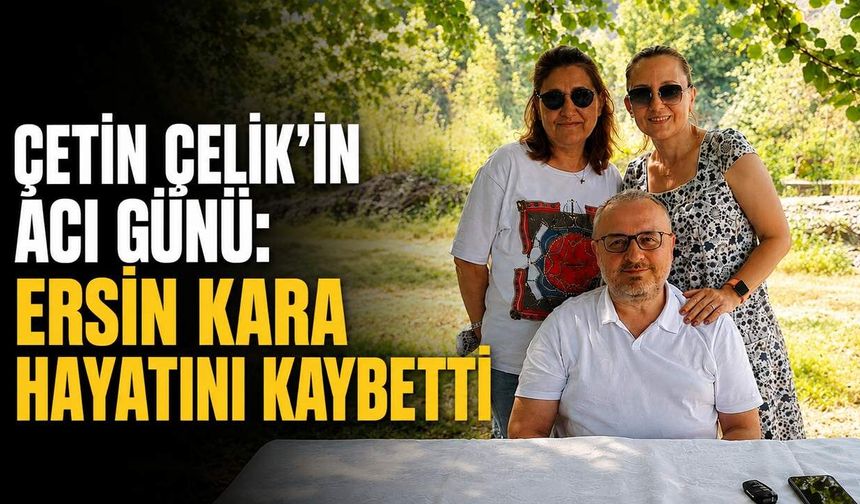 Çetin Çelik’in acı günü: Ersin Kara hayatını kaybetti
