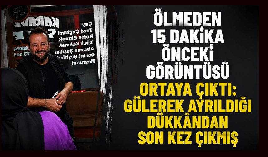 Ölmeden 15 dakika önceki görüntüsü ortaya çıktı: Gülerek ayrıldığı dükkândan son kez çıkmış