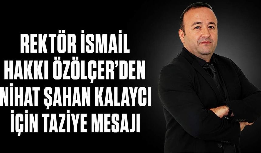 Rektör İsmail Hakkı Özölçer'den Nihat Şahan Kalaycı için taziye mesajı
