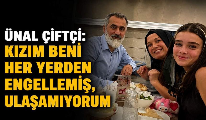 Ünal Çiftçi: Kızım beni her yerden engellemiş, ulaşamıyorum