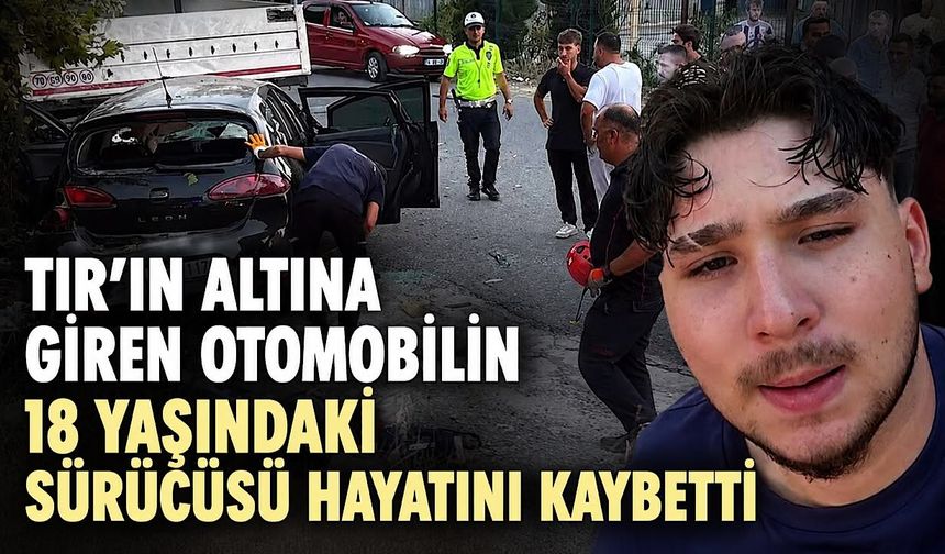 Tırın altına giren otomobilin 18 yaşındaki sürücüsü hayatını kaybetti