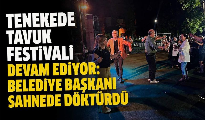 Tenekede Tavuk Festivali devam ediyor: Belediye Başkanı sahnede döktürdü
