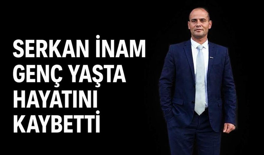 Serkan İnam genç yaşta hayatını kaybetti
