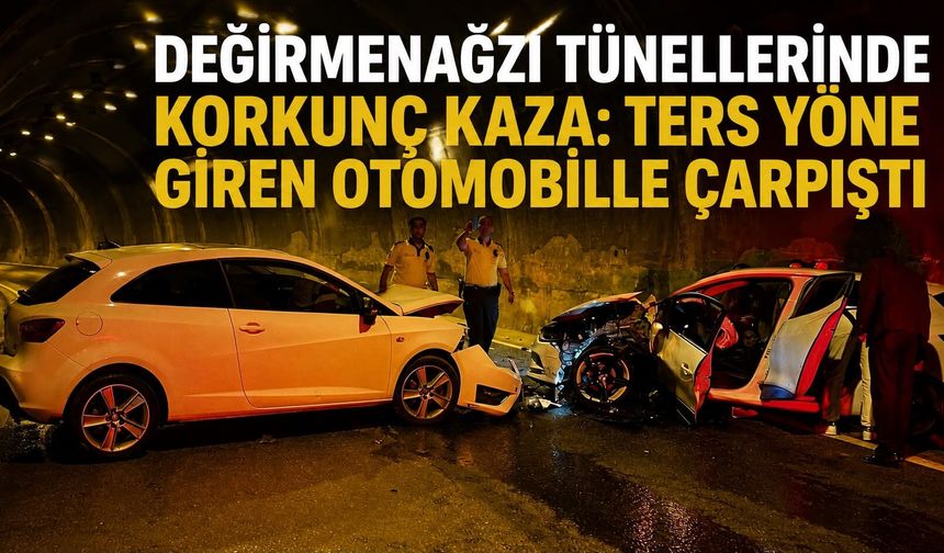 Değirmenağzı Tünellerinde korkunç kaza: Ters yöne giren otomobille çarpıştı