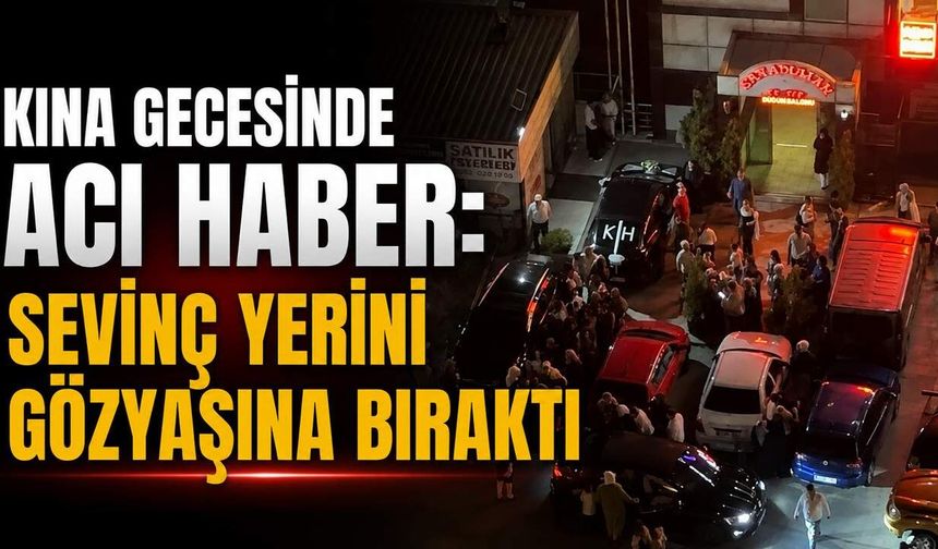 Kına gecesinden acı haber: Sevinç yerini gözyaşına bıraktı