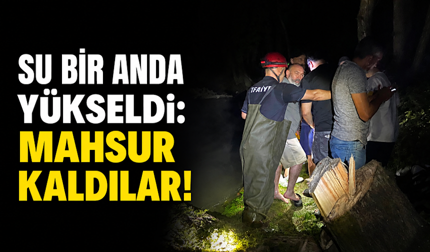 Su bir anda yükseldi: Mahsur kaldılar!