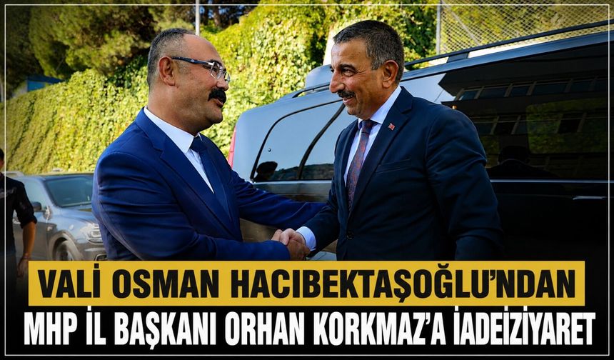 Vali Osman Hacıbektaşoğlu’ndan MHP İl Başkanı Orhan Korkmaz’a iadeiziyaret