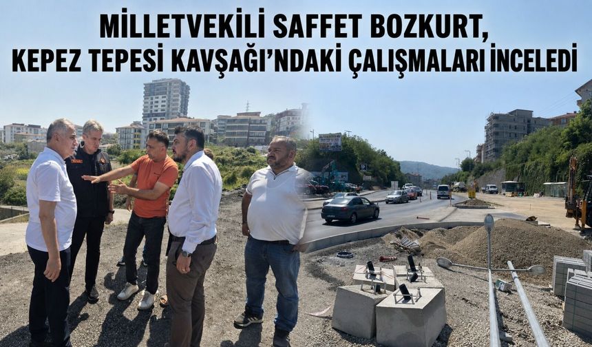 Milletvekili Saffet Bozkurt, Kepez Tepesi Kavşağı’ndaki çalışmaları inceledi
