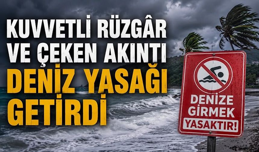 Kuvvetli rüzgâr ve çeken akıntı deniz yasağı getirdi