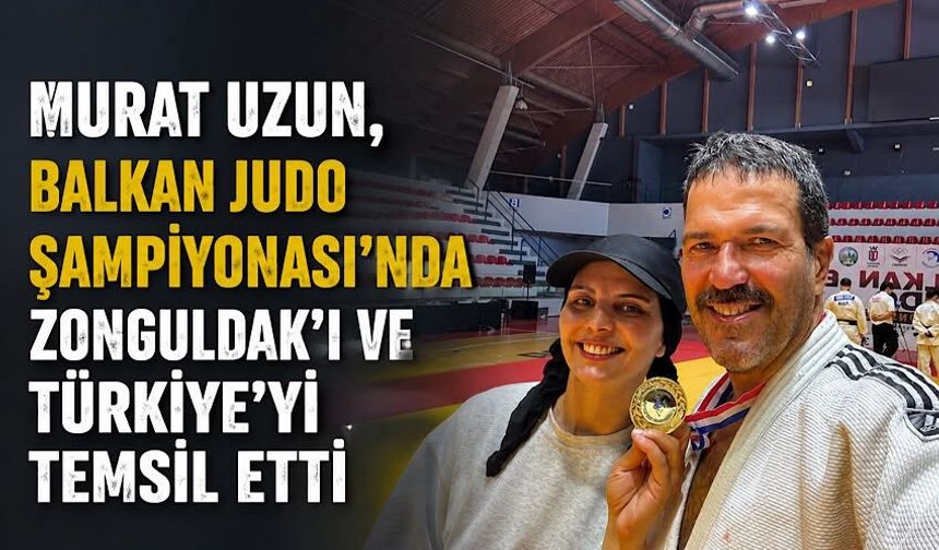 Murat Uzun, Balkan Judo Şampiyonası’nda Zonguldak’ı ve Türkiye’yi temsil etti