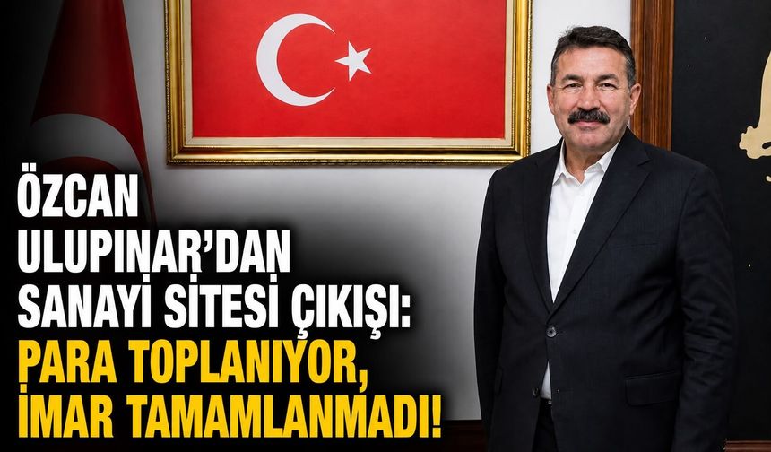 Özcan Ulupınar’dan sanayi sitesi çıkışı: Para toplanıyor, imar tamamlanmadı!