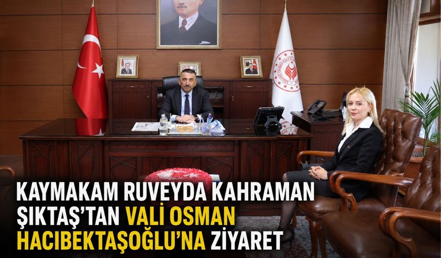 Kaymakam Ruveyda Kahraman Şıktaş’tan Vali Osman Hacıbektaşoğlu’na ziyaret
