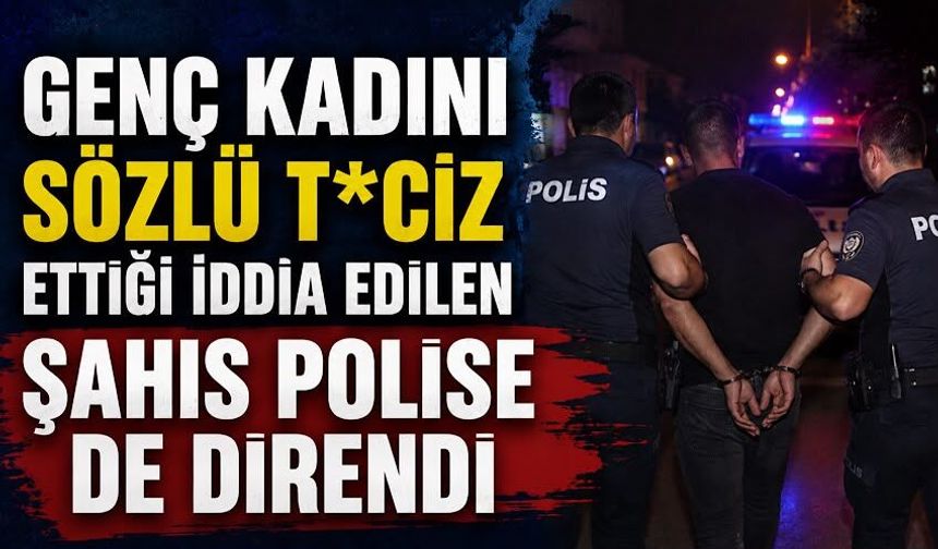 Genç kadını sözlü t*ciz ettiği iddia edilen şahıs polise de direndi