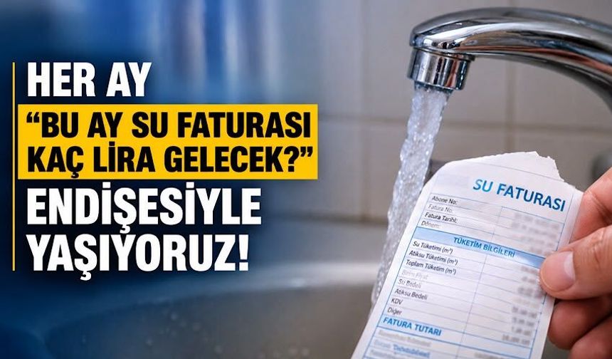 Her ay ‘bu ay su faturası kaç lira gelecek?’ endişesiyle yaşıyoruz!