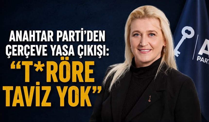 Anahtar Parti’den Çerçeve Yasa çıkışı: “T*röre taviz yok”