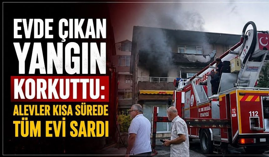 Evde çıkan yangın korkuttu: Alevler kısa sürede tüm evi sardı