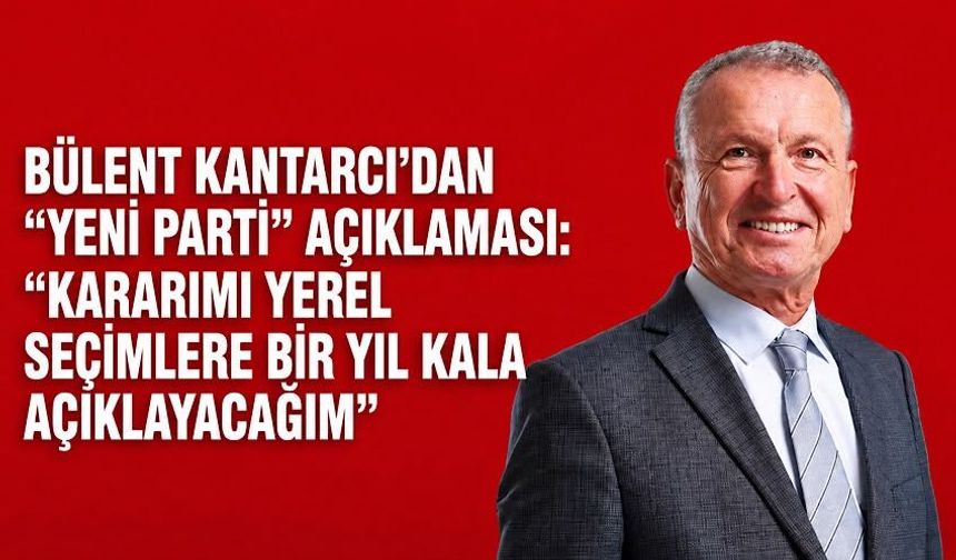 Bülent Kantarcı’dan “Yeni Parti” açıklaması: “Kararımı yerel seçimlere bir yıl kala açıklayacağım”