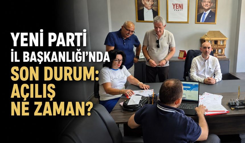 Yeni Parti İl Başkanlığı'nda son durum: Açılış ne zaman?