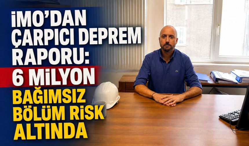İMO’dan çarpıcı deprem raporu: 6 milyon bağımsız bölüm risk altında