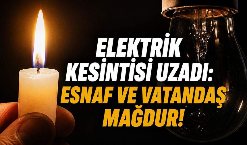 Elektrik kesintisi uzadı: Esnaf ve vatandaş mağdur!