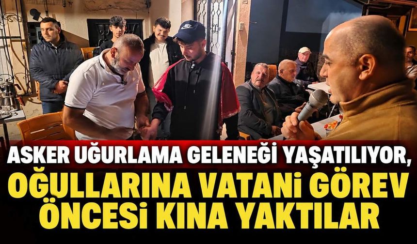 Asker uğurlama geleneği yaşatılıyor, oğullarına vatani görev öncesi kına yaktılar