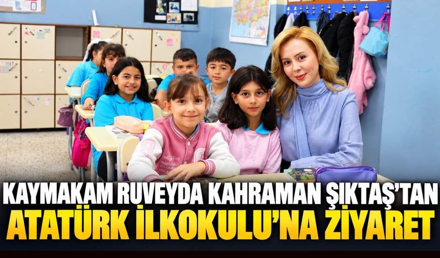 Kaymakam Ruveyda Kahraman Şıktaş'tan Atatürk İlkokulu'na ziyaret