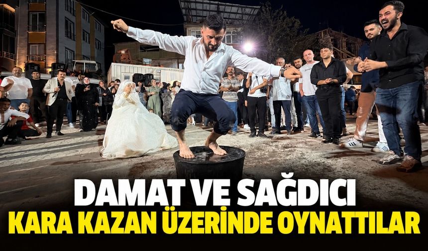 Damat ve sağdıcı kara kazan üzerinde oynattılar
