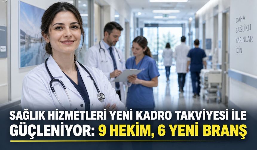 Sağlık hizmetleri yeni kadro takviyesi ile güçleniyor: 9 hekim, 6 yeni branş