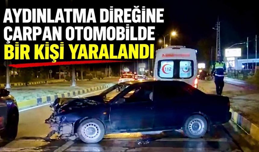 Aydınlatma direğine çarpan otomobilde bir kişi yaralandı