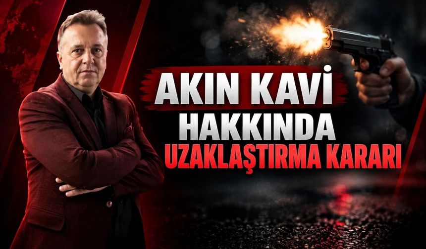 Akın Kavi hakkında uzaklaştırma kararı