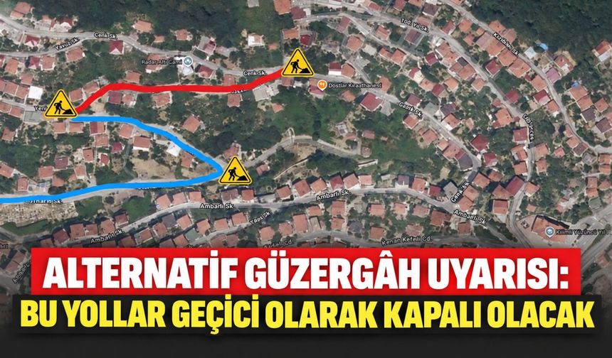 Alternatif güzergâh uyarısı: Bu yollar geçici olarak kapalı olacak