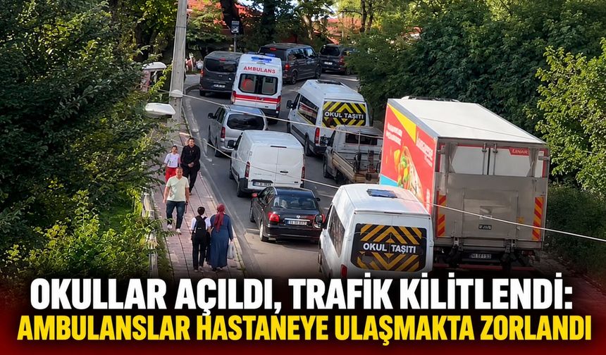 Okullar açıldı, trafik kilitlendi: Ambulanslar hastaneye ulaşmakta zorlandı