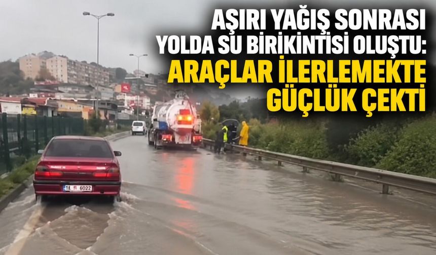 Aşırı yağış sonrası yolda su birikintisi oluştu: Araçlar ilerlemekte güçlük çekti