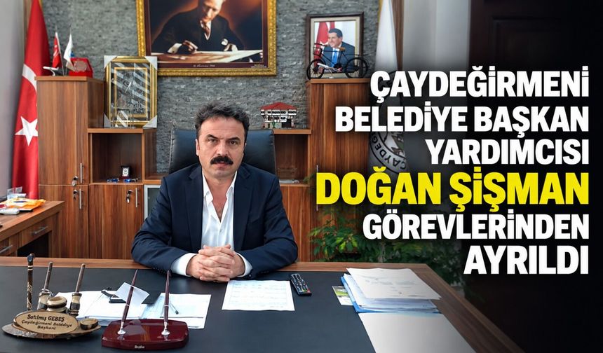 Çaydeğirmeni Belediye Başkan Yardımcısı Doğan Şişman görevlerinden ayrıldı