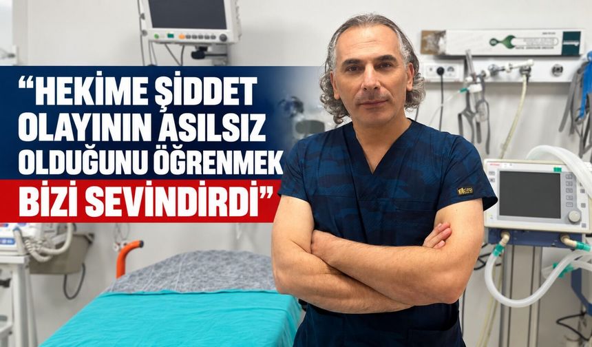 Hekime şiddet olayının asılsız olduğunu öğrenmek bizi sevindirdi