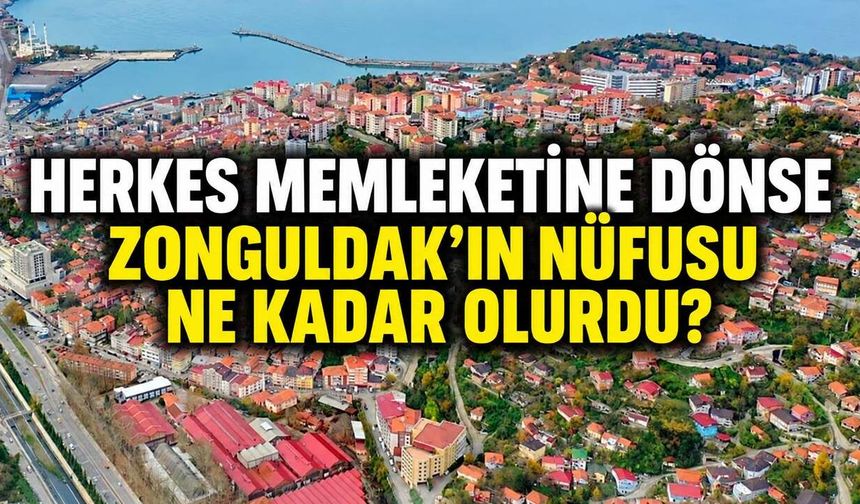 Herkes memleketine dönse Zonguldak’ın nüfusu ne kadar olurdu?