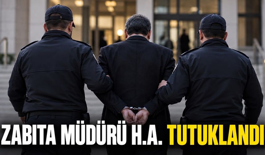 Zabıta Müdürü H.A. tutuklandı