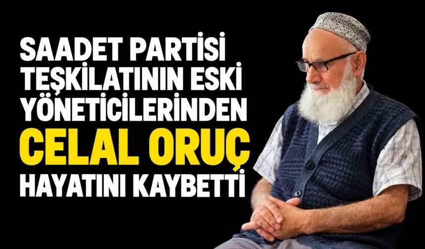 Saadet Partisi teşkilatının eski yöneticilerinden Celal Oruç hayatını kaybetti