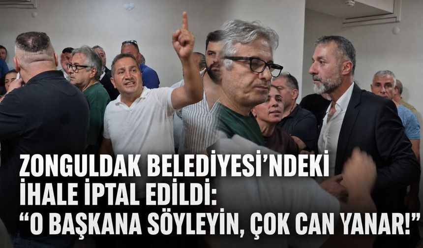 Zonguldak Belediyesi’ndeki ihale iptal edildi: “O başkana söyleyin, çok can yanar!”