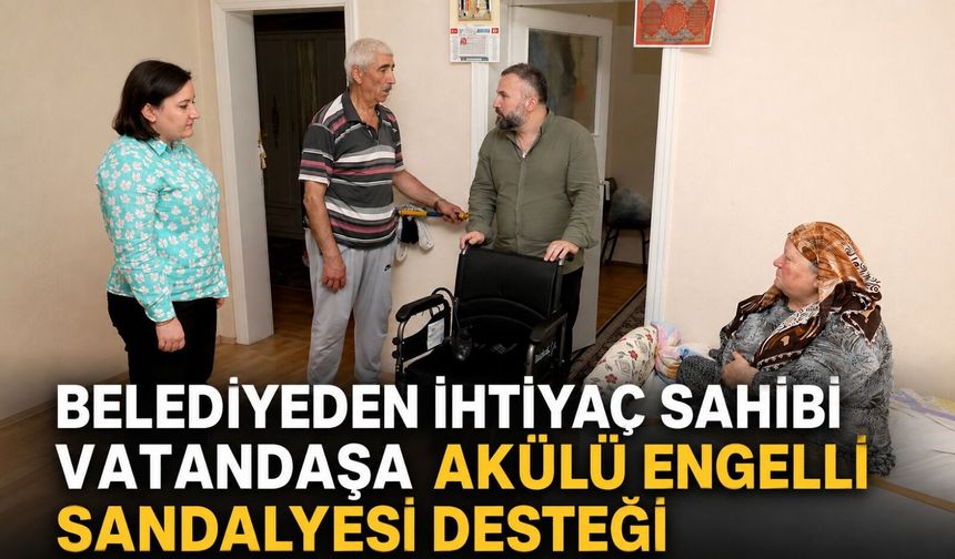 Belediyeden ihtiyaç sahibi vatandaşa akülü engelli sandalyesi desteği