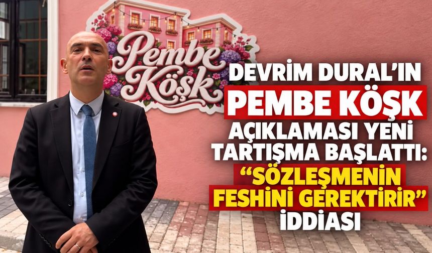 Devrim Dural’ın Pembe Köşk açıklaması yeni tartışma başlattı: “Sözleşmenin feshini gerektirir” iddiası