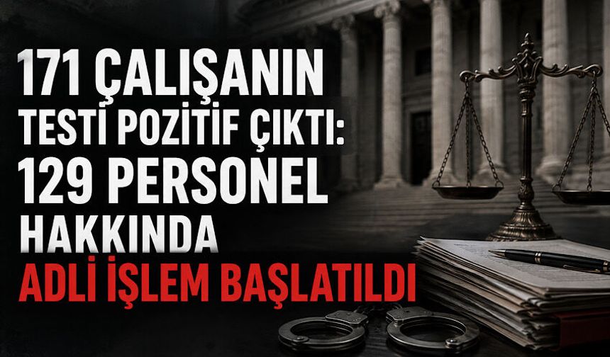 171 çalışanın testi pozitif çıktı: 129 personel hakkında adli işlem başlatıldı