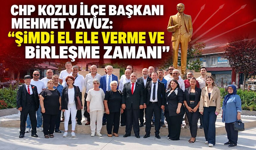 CHP Kozlu İlçe Başkanı Mehmet Yavuz: “Şimdi el ele verme ve birleşme zamanı”