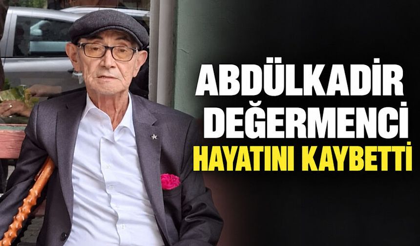 Abdülkadir Değermenci hayatını kaybetti
