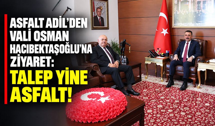 Asfalt Adil’den Vali Osman Hacıbektaşoğlu’na ziyaret: Talep yine asfalt!