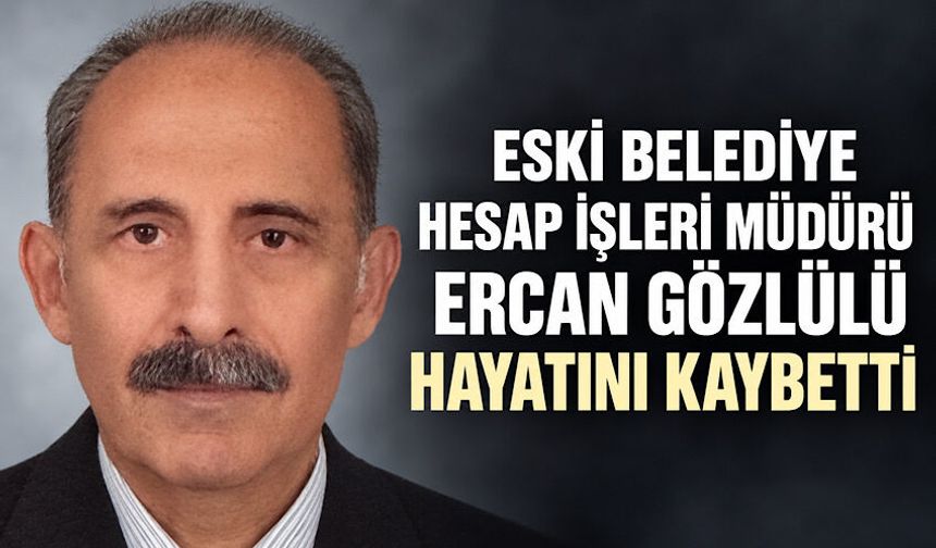 Eski Belediye Hesap İşleri Müdürü Ercan Gözlülü hayatını kaybetti